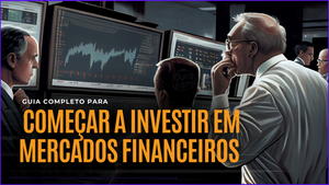 Guia Completo Para Começar a Investir em Mercados Financeiros